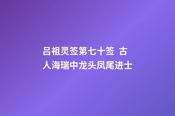 吕祖灵签第七十签  古人海瑞中龙头凤尾进士